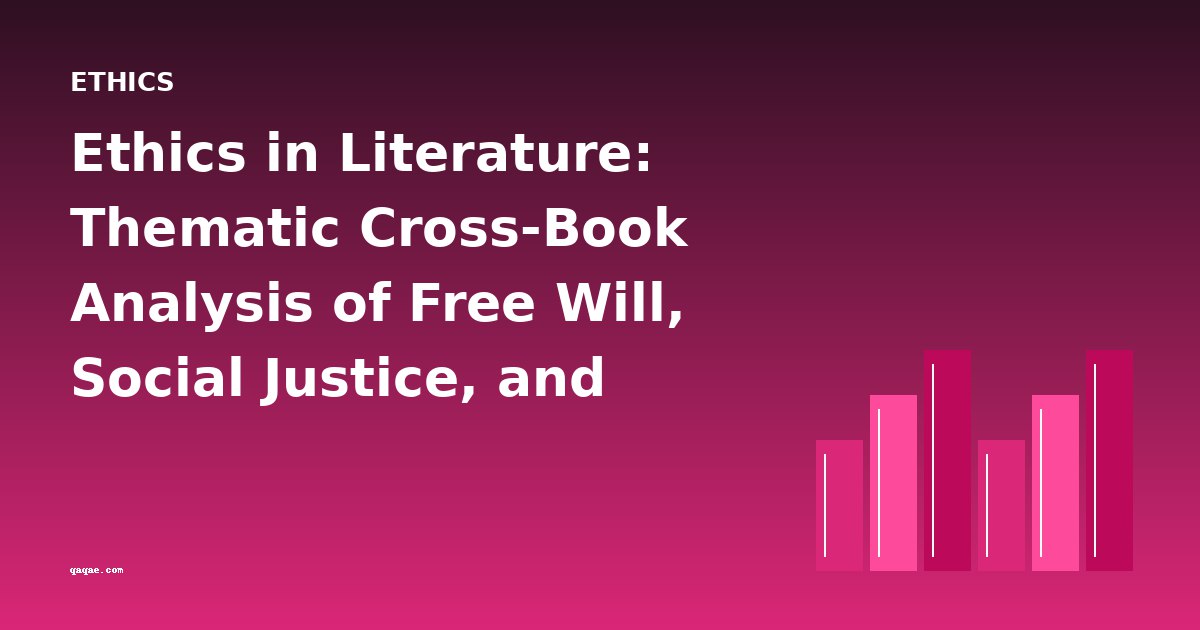 Ethics in Literature: Thematic Cross-Book Analysis of Free Will, Social Justice, and Spiritual Reform